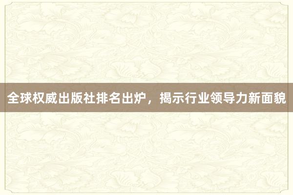 全球权威出版社排名出炉，揭示行业领导力新面貌