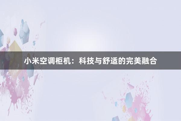 小米空调柜机：科技与舒适的完美融合